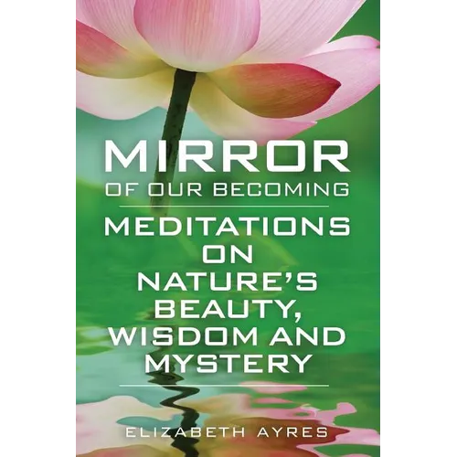 Mirror of Our Becoming: Meditations on Nature's Beauty, Wisdom and Mystery