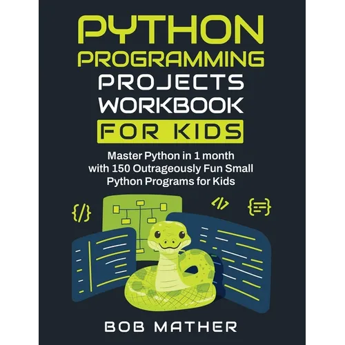 Python Programming Projects Workbook for Kids: Master Python in 1 month with 150 Outrageously Fun Small Python Programs for Kids (Coding for Absolute