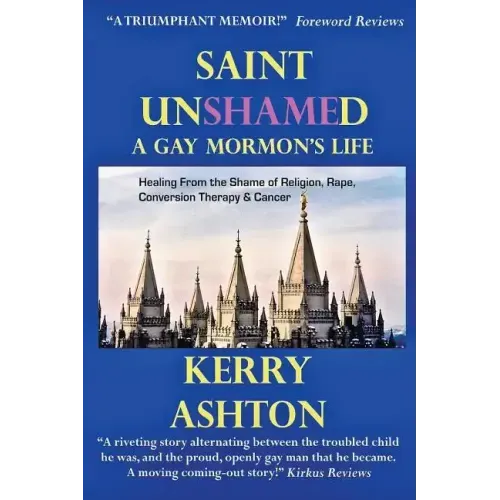 Saint Unshamed: A GAY MORMON'S LIFE: Healing From the Shame of Religion, Rape, Conversion Therapy & Cancer