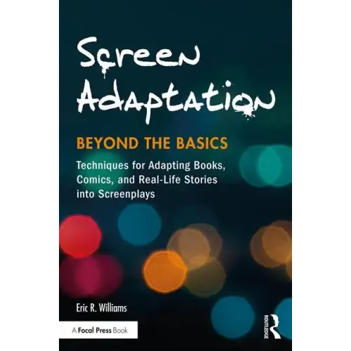 Screen Adaptation: Beyond the Basics: Techniques for Adapting Books, Comics and Real-Life Stories Into Screenplays