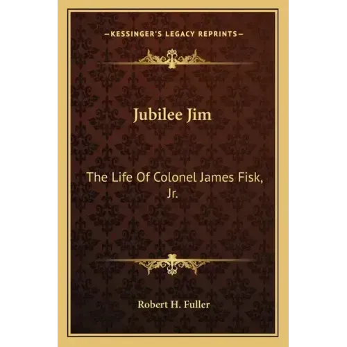 Jubilee Jim: The Life of Colonel James Fisk, JR.