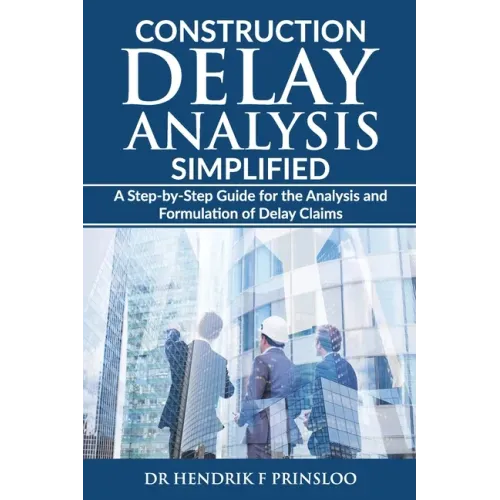 Construction Delay Analysis Simplified: A Step-by-Step Guide for the Analysis and Formulation of Delay Claims