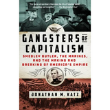 Gangsters of Capitalism: Smedley Butler, the Marines, and the Making and Breaking of America's Empire