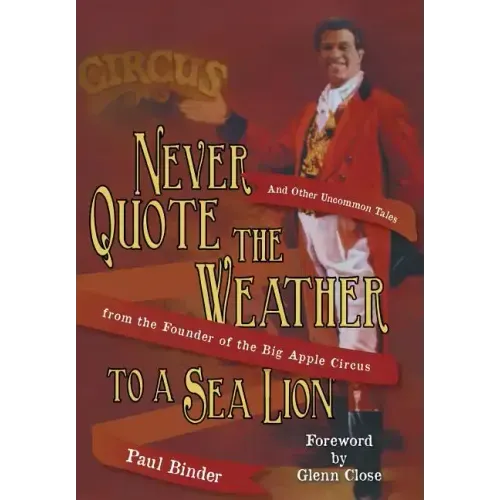 Never Quote the Weather to a Sea Lion: And Other Uncommon Tales from the Founder of the Big Apple Circus