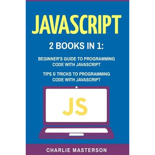 JavaScript: 2 Books in 1: Beginner's Guide + Tips and Tricks to Programming Code with JavaScript