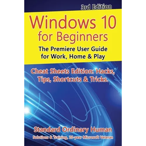 Windows 10 for Beginners. Revised & Expanded 3rd Edition: The Premiere User Guide for Work, Home & Play