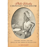 Phillis Wheatley Chooses Freedom: History, Poetry, and the Ideals of the American Revolution