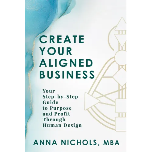 Create Your Aligned Business: Your Step-By-Step Guide to Purpose and Profit Through Human Design