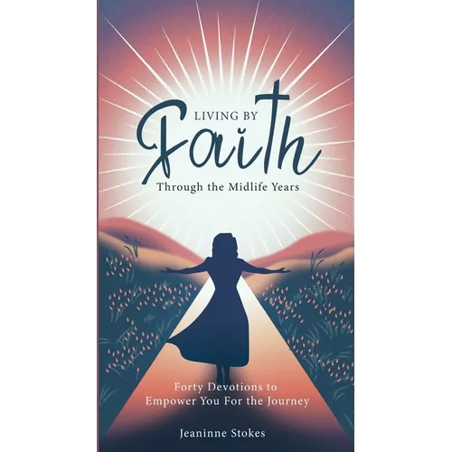 Living by faith through the midlife years: Forty Devotions to Empower you for the journey