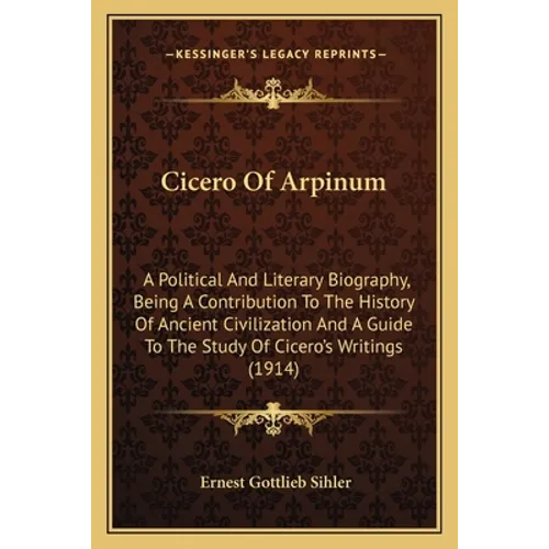 Cicero Of Arpinum: A Political And Literary Biography, Being A Contribution To The History Of Ancient Civilization And A Guide To The Stu
