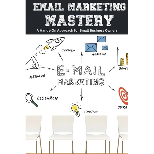 Email Marketing Mastery: A Hands-On Approach for Small Business Owners