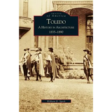 Toledo: A History in Architecture 1835-1890 - Hardcover