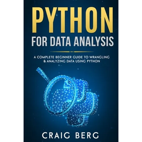 Python For Data Analysis: A Complete Beginner Guide to Wrangling & Analyzing Data Using Python