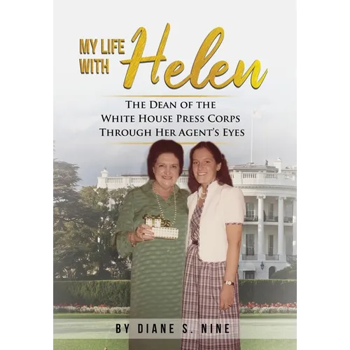 My Life With Helen: The Dean of the White House Press Corps Through Her Agent's Eyes