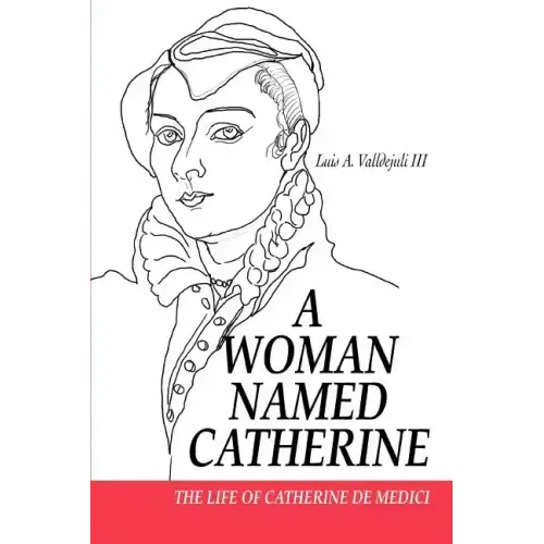 A Woman Named Catherine: The Life of Catherine de Medici