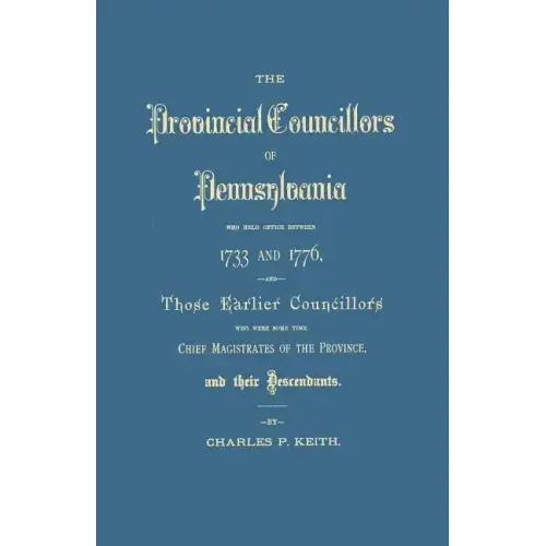 Provincial Councillors of Pennsylvania, Who Held Office Between 1733 and 1776, and Those Earlier Councillors Who Were Some Time Chief Magistrates of t