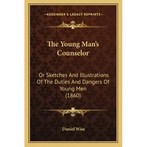 The Young Man's Counselor: Or Sketches And Illustrations Of The Duties And Dangers Of Young Men (1860)
