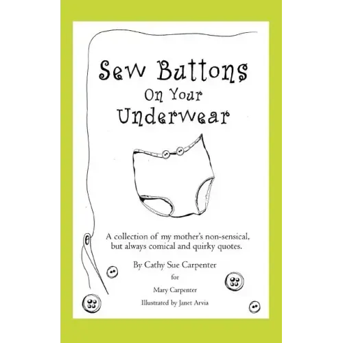 Sew Buttons on Your Underwear: A Collection of My Mother's Non-Sensical, But Always Comical Quirky Quotes.