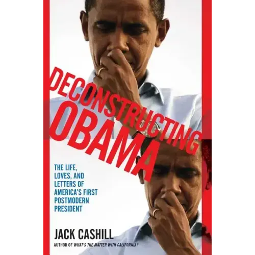 Deconstructing Obama: The Life, Loves, and Letters of America's First Postmodern President