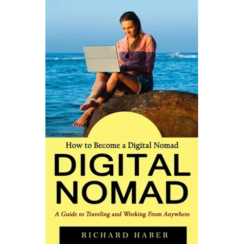 Digital Nomad: How to Become a Digital Nomad (A Guide to Traveling and Working From Anywhere)