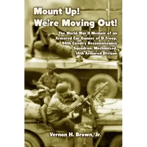 Mount Up! We're Moving Out!: The World War II Memoir of an Armored Car Gunner of D Troop, 94th Cavalry Reconnaissance Squadron, Mechanized, 14th Ar