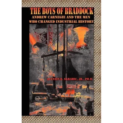 The Boys of Braddock: Andrew Carnegie and the Men Who Changed Industrial History