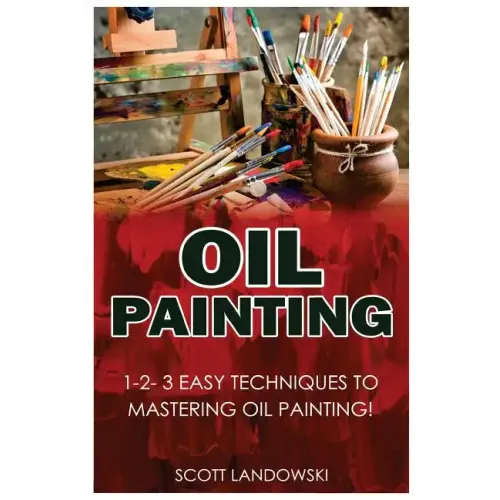 Oil Painting: 1-2-3 Easy Techniques to Mastering Oil Painting!