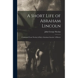 A Short Life of Abraham Lincoln: Condensed from Nicolay & Hay's Abraham Lincoln: A History - Paperback