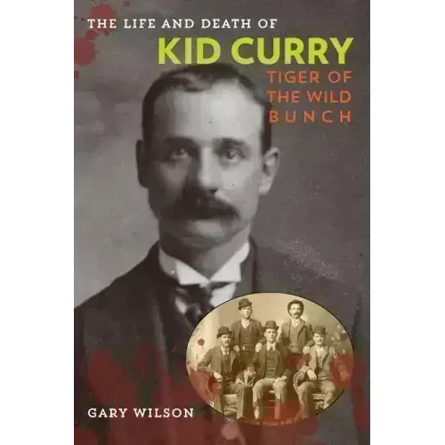 The Life and Death of Kid Curry: Tiger of the Wild Bunch