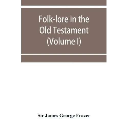 Folk-lore in the Old Testament; studies in comparative religion, legend and law (Volume I)