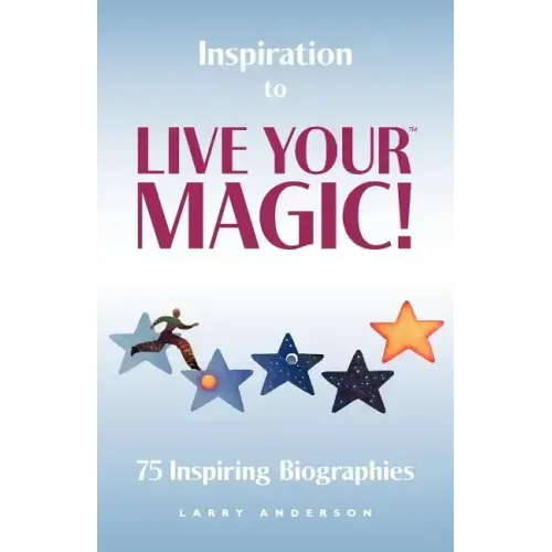 Inspiration to Live Your MAGIC!: 75 Inspiring Biographies
