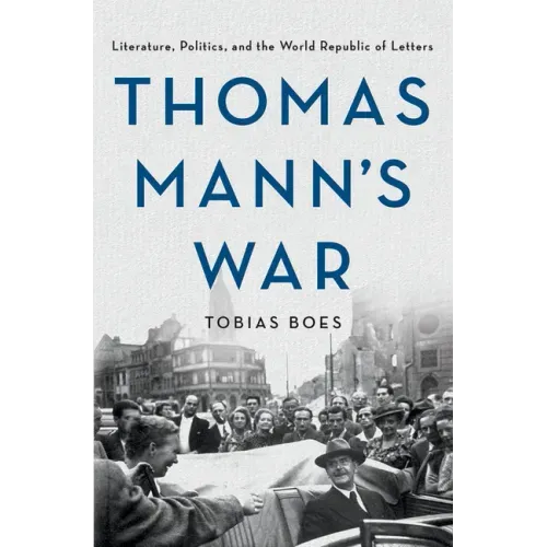 Thomas Mann's War: Literature, Politics, and the World Republic of Letters