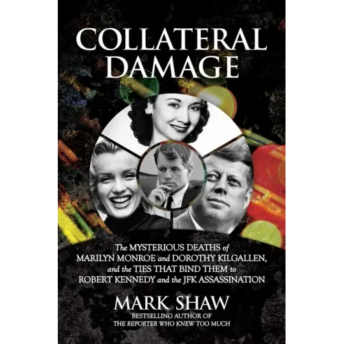 Collateral Damage: The Mysterious Deaths of Marilyn Monroe and Dorothy Kilgallen, and the Ties That Bind Them to Robert Kennedy and the J