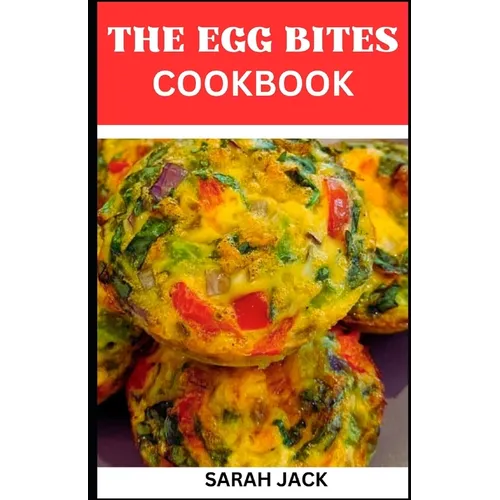The Egg Bites Cookbook: The Egg Bites Cookbook: Irresistible Recipes for Perfectly Bite-Sized Delights
