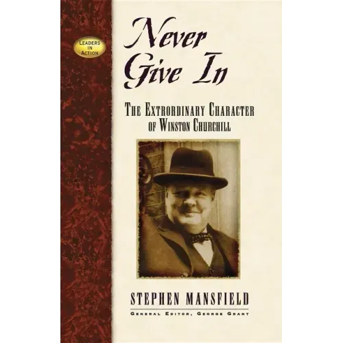 Never Give in: The Extraordinary Character of Winston Churchill