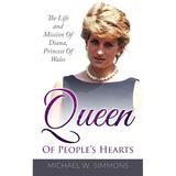 Queen Of People's Hearts: The Life And Mission Of Diana, Princess Of Wales