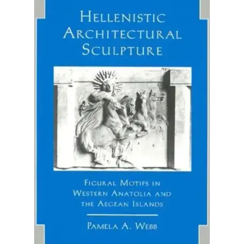 Hellenistic Architectural Sculpture: Figural Motifs in Western Anatolia and the Aegean Islands