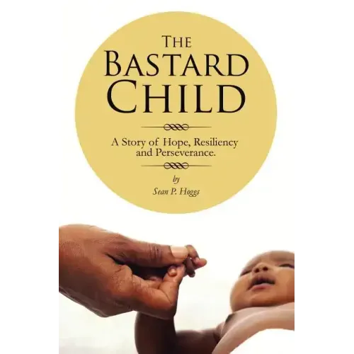 The Bastard Child: A Story of Hope, Resiliency and Perseverance.