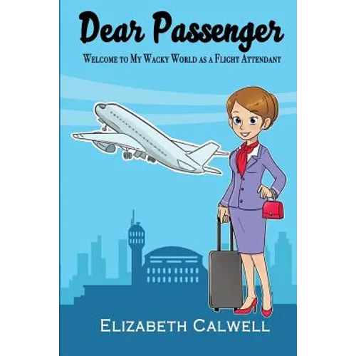 Dear Passenger: Welcome to My Wacky World as a Flight Attendant
