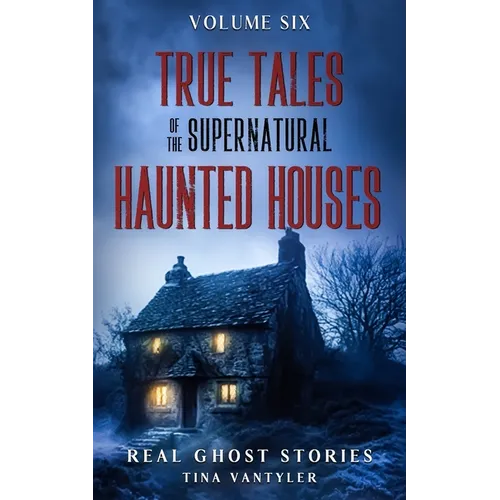 True Tales Of The Supernatural: Haunted Houses: Real Ghost Stories: Volume Six