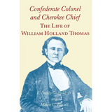 Confederate Colonel and Cherokee Chief: The Life of William Holland Thomas