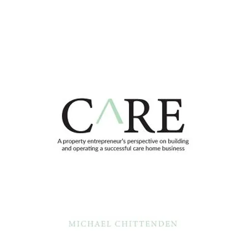 Care: A Property Entrepreneur's Perspective on Building and Operating a Successful Care Home Business