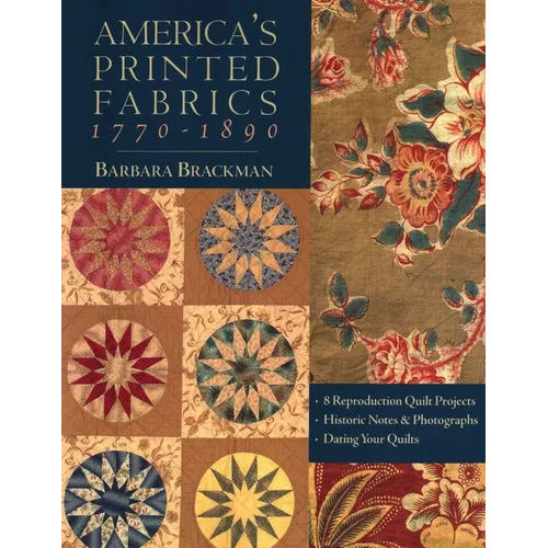 America's Printed Fabrics 1770_1890: - 8 Reproduction Quilt Projects - Historic Notes & Photographs - Dating Your Quilts
