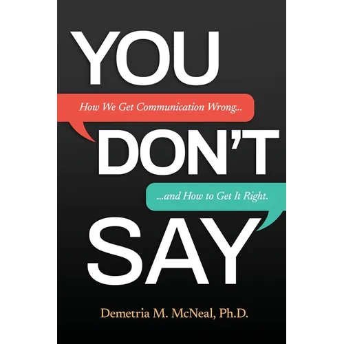 You Don't Say: How We Get Communication Wrong... and How to Get It Right