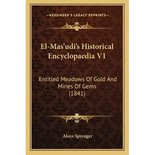 El-Mas'udi's Historical Encyclopaedia V1: Entitled Meadows Of Gold And Mines Of Gems (1841)