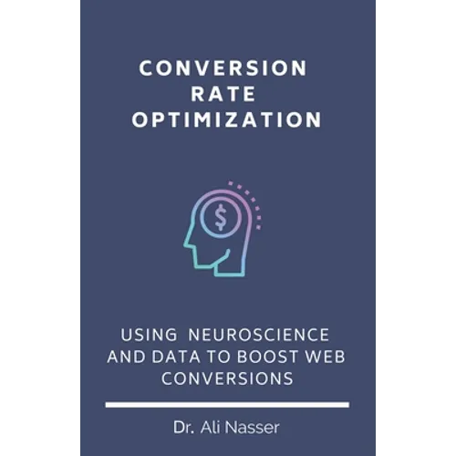 Conversion Rate Optimization: Using Neuroscience And Data To Boost Web Conversions