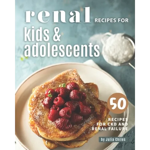 Renal Recipes for Kids & Adolescents: 50 Recipes for CKD and Renal Failure