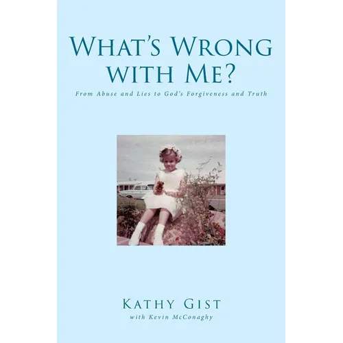 What's Wrong with Me?: From Abuse and Lies to God's Forgiveness and Truth