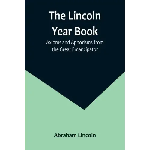 The Lincoln Year Book: Axioms and Aphorisms from the Great Emancipator