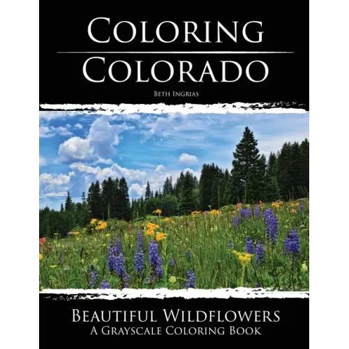 Coloring Colorado: Beautiful Wildflowers: A Grayscale Coloring Book
